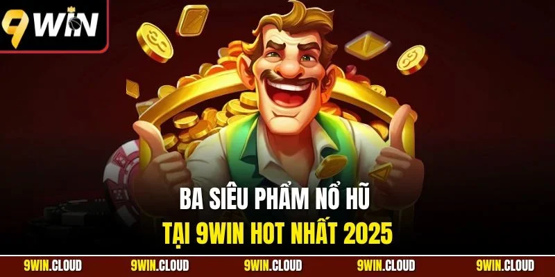 Ba siêu phẩm nổ hũ tại 9Win hoBa siêu phẩm nổ hũ tại 9Win hot nhất 2025 nhất 2025
