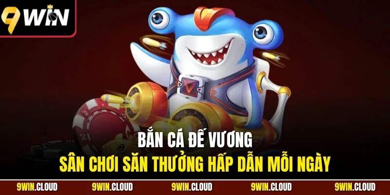 Bắn cá đế vương - Sân chơi săn thưởng hấp dẫn mỗi ngày