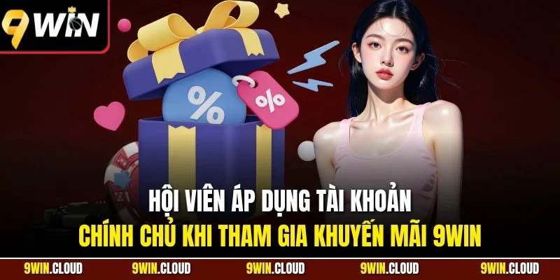 Hội viên áp dụng tài khoản chính chủ khi tham gia khuyến mãi 9Win