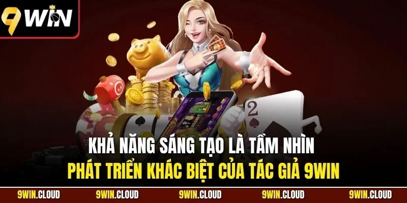 Khả năng sáng tạo là tầm nhìn phát triển khác biệt của tác giả 9WIN