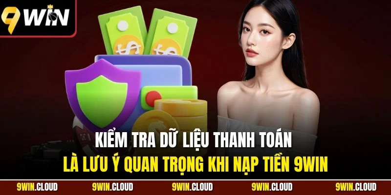 Kiểm tra dữ liệu thanh toán là lưu ý quan trọng khi nạp tiền 9Win