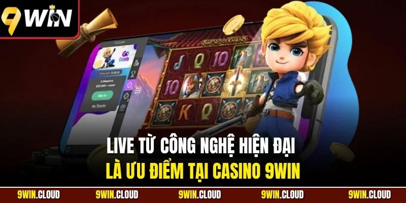 Live từ công nghệ hiện đại là ưu điểm tại casino 9WIN