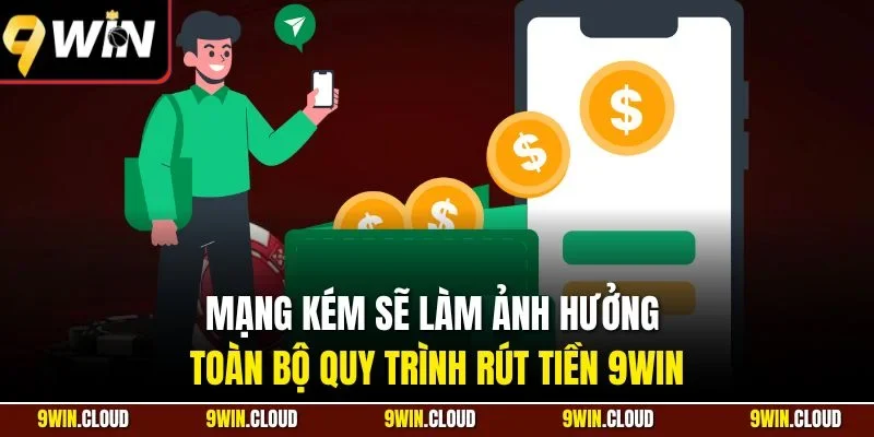 Mạng kém sẽ làm ảnh hưởng toàn bộ quy trình rút tiền 9Win
