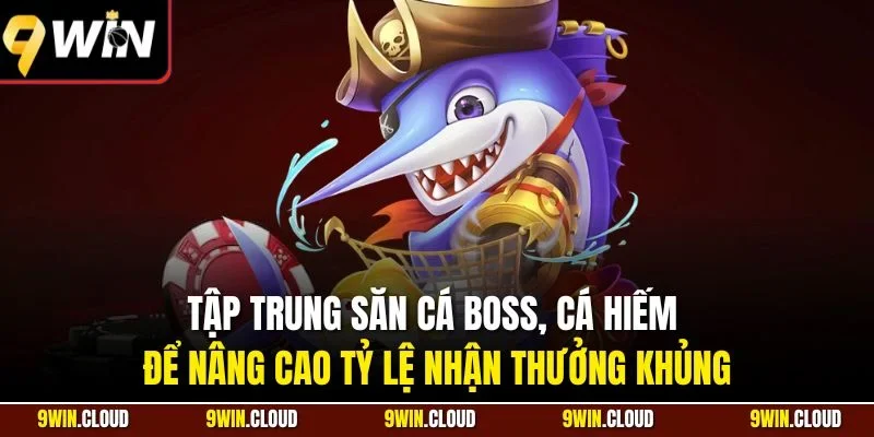 Tập trung săn cá boss, cá hiếm để nâng cao tỷ lệ nhận thưởng khủng