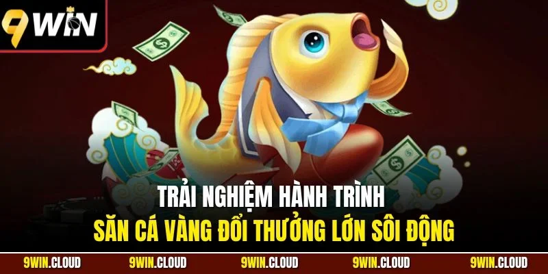 Trải nghiệm hành trình săn cá vàng đổi thưởng lớn sôi động